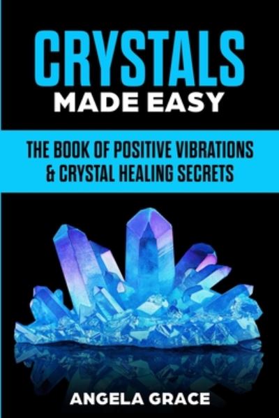 Cover for Angela Grace · Crystals Made Easy: The Book Of Positive Vibrations &amp; Crystal Healing Secrets - Energy Secrets (Paperback Book) (2020)