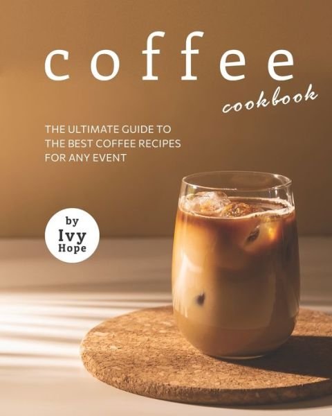 Cover for Ivy Hope · Coffee Cookbook: The Ultimate Guide to The Best Coffee Recipes for Any Event (Paperback Bog) (2021)