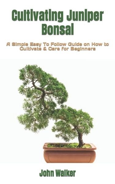 Cultivating Juniper Bonsai: A Simple Easy To Follow Guide on How to Cultivate & Care for Beginners - John Walker - Livres - Independently Published - 9798846136021 - 11 août 2022