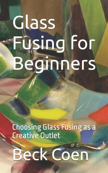 Cover for Beck Coen · Glass Fusing for Beginners: Choosing Glass Fusing as a Creative Outlet (Paperback Book) (2023)