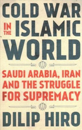 Cover for Dilip Hiro · Cold War in the Islamic World Saudi Arabia, Iran and the Struggle for Supremacy (Buch) (2020)