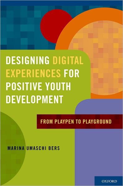 Cover for Bers, Marina Umaschi (Associate Professor, Eliot-Pearson Department of Child Development, Associate Professor, Eliot-Pearson Department of Child Development, Tufts University) · Designing Digital Experiences for Positive Youth Development: From Playpen to Playground (Hardcover Book) (2012)