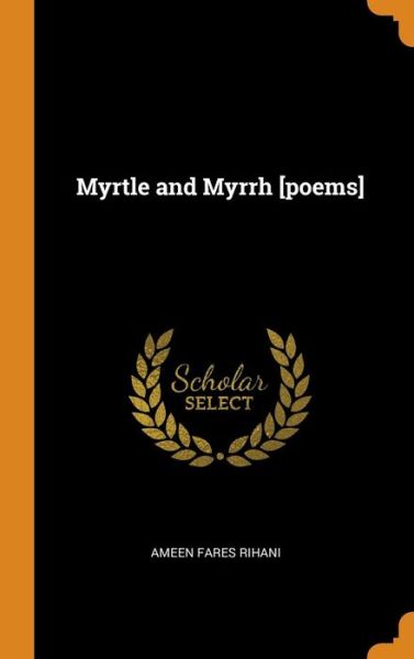 Cover for Ameen Fares Rihani · Myrtle and Myrrh [poems] (Hardcover Book) (2018)