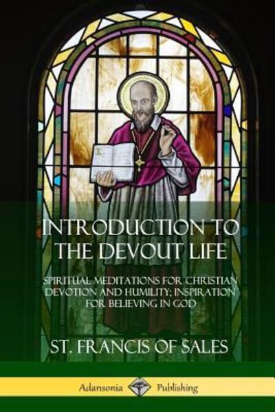 Cover for St Francis of Sales · Introduction to the Devout Life: Spiritual Meditations for Christian Devotion and Humility; Inspiration for Believing in God (Paperback Book) (2018)