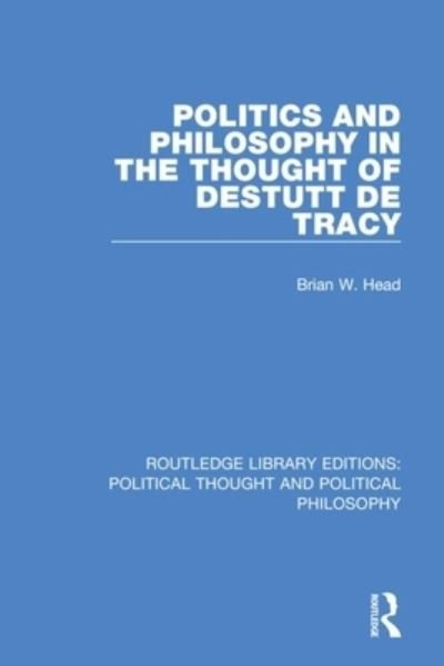 Cover for Brian W. Head · Politics and Philosophy in the Thought of Destutt de Tracy - Routledge Library Editions: Political Thought and Political Philosophy (Paperback Bog) (2021)