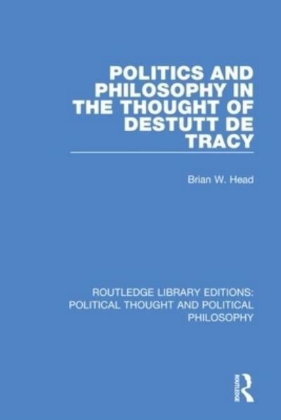 Cover for Brian W. Head · Politics and Philosophy in the Thought of Destutt de Tracy - Routledge Library Editions: Political Thought and Political Philosophy (Paperback Book) (2021)