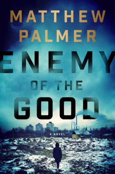 Cover for Matthew Palmer · Enemy Of The Good: A Novel (Hardcover Book) (2017)