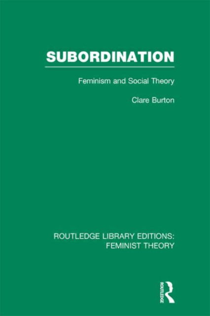 Cover for Clare Burton · Subordination (RLE Feminist Theory): Feminism and Social Theory - Routledge Library Editions: Feminist Theory (Hardcover Book) (2012)