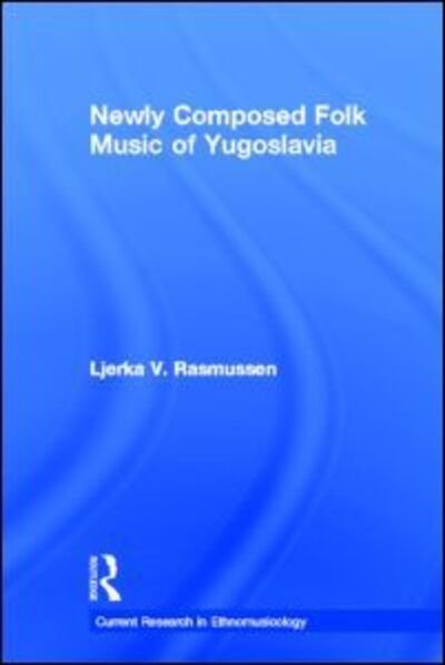 Cover for Ljerka V. Rasmussen · Newly Composed Folk Music of Yugoslavia - Current Research in Ethnomusicology: Outstanding Dissertations (Pocketbok) (2016)