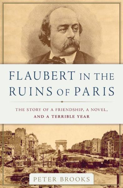 Cover for Peter Brooks · Flaubert in the Ruins of Paris: The Story of a Friendship, a Novel, and a Terrible Year (Hardcover Book) (2017)