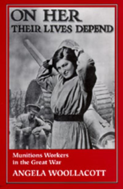 Cover for Angela Woollacott · On Her Their Lives Depend: Munitions Workers in the Great War (Paperback Book) (1994)