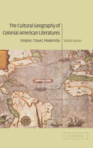 Cover for Bauer, Ralph (University of Maryland, College Park) · The Cultural Geography of Colonial American Literatures: Empire, Travel, Modernity - Cambridge Studies in American Literature and Culture (Hardcover Book) (2003)