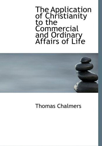 Cover for Thomas Chalmers · The Application of Christianity to the Commercial and Ordinary Affairs of Life (Hardcover Book) [Lrg edition] (2008)