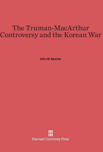 Cover for John W. Spanier · The Truman-MacArthur Controversy and the Korean War (Hardcover Book) (1959)