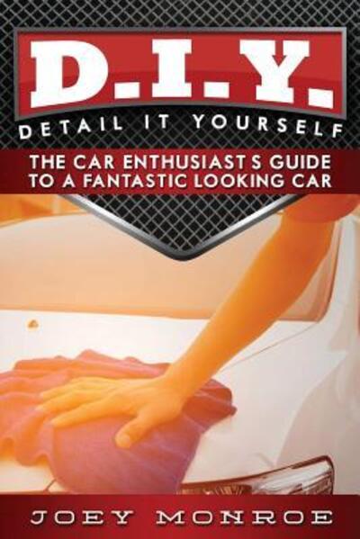 D.I.Y. - Detail It Yourself : The Car Enthusiast's Guide to a Fantastic Looking Car - Joey Monroe - Books - Amazon.com - 9780692719022 - July 8, 2016