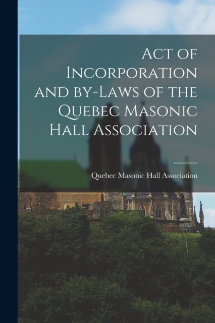 Cover for Quebec Masonic Hall Association · Act of Incorporation and By-laws of the Quebec Masonic Hall Association [microform] (Paperback Bog) (2021)