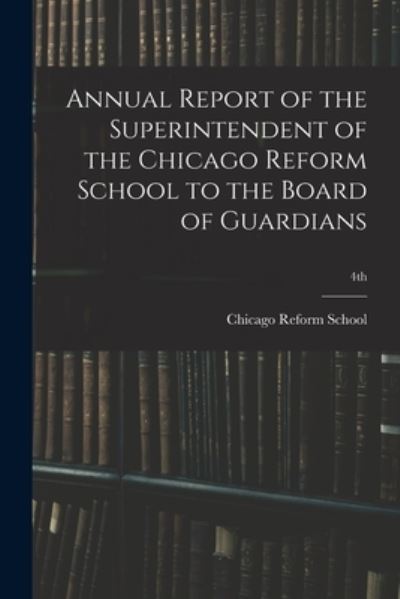 Cover for Chicago Reform School · Annual Report of the Superintendent of the Chicago Reform School to the Board of Guardians; 4th (Paperback Book) (2021)