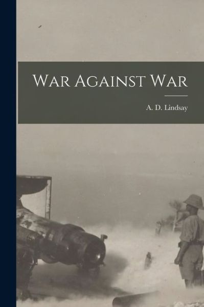 Cover for A D (Alexander Dunlop) 18 Lindsay · War Against War [microform] (Paperback Book) (2021)