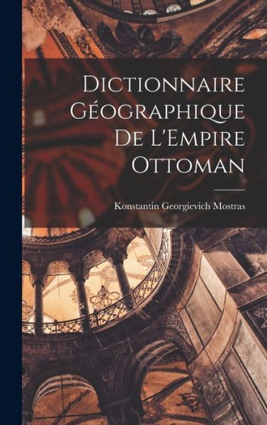 Cover for Konstantin Georgievich Mostras · Dictionnaire Géographique de l'Empire Ottoman (Book) (2022)