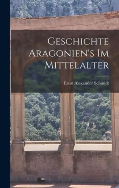 Cover for Ernst Alexander Schmidt · Geschichte Aragonien's Im Mittelalter (Book) (2022)