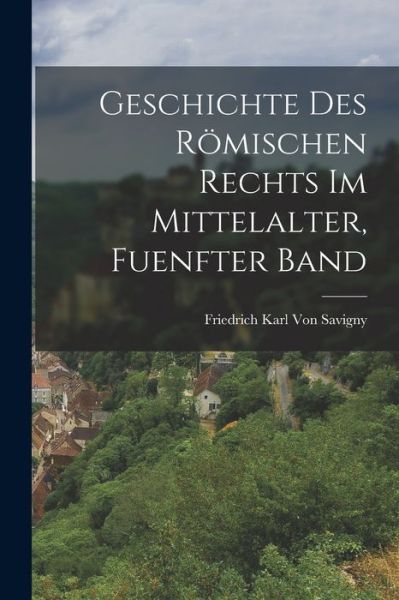 Cover for Friedrich Karl Von Savigny · Geschichte des Römischen Rechts Im Mittelalter, Fuenfter Band (Book) (2022)