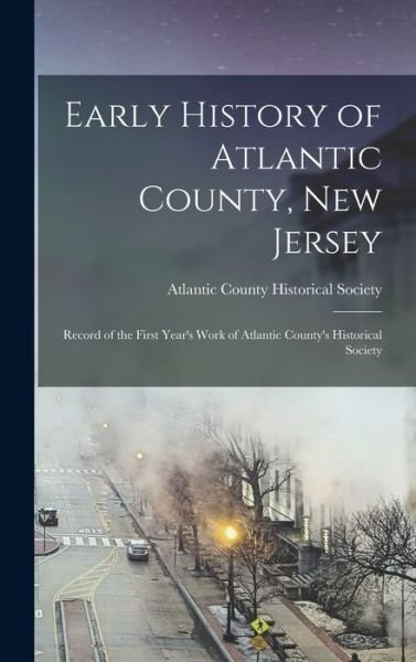 Cover for Atlantic County Historical Society · Early History of Atlantic County, New Jersey; Record of the First Year's Work of Atlantic County's Historical Society (Bok) (2022)