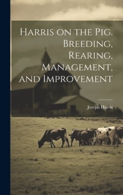 Cover for Joseph Harris · Harris on the Pig. Breeding, Rearing, Management, and Improvement (Book) (2023)