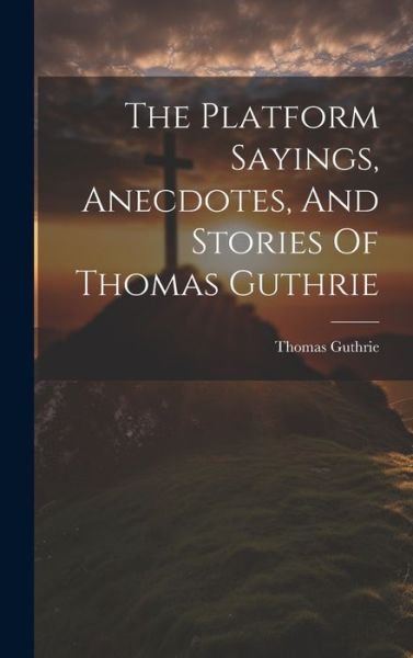 Platform Sayings, Anecdotes, and Stories of Thomas Guthrie - Thomas Guthrie - Books - Creative Media Partners, LLC - 9781020951022 - July 18, 2023