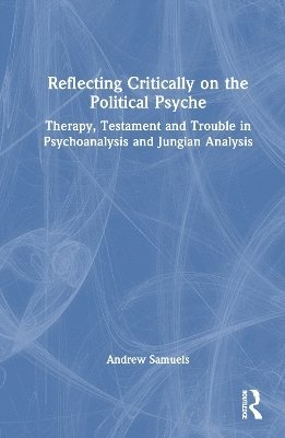 Cover for Andrew Samuels · Reflecting Critically on the Political Psyche: Therapy, Testament and Trouble in Psychoanalysis and Jungian Analysis (Hardcover Book) (2025)