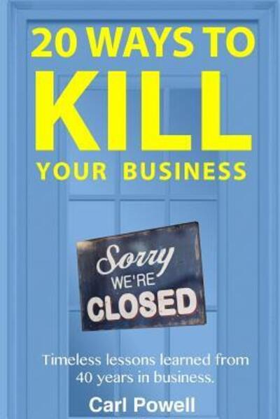 Cover for Carl Powell III · 20 Ways to Kill Your Business : Lessons learned from 40 years of Entrepreneurship (Paperback Book) (2019)