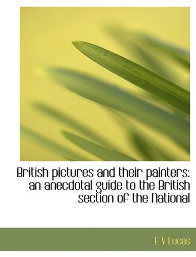 Cover for E V Lucas · British Pictures and Their Painters: an Anecdotal Guide to the British Section of the National (Paperback Book) (2010)