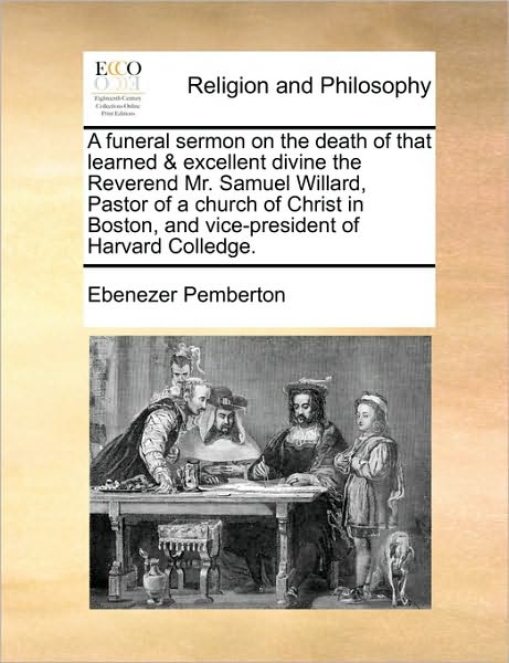 Cover for Ebenezer Pemberton · A Funeral Sermon on the Death of That Learned &amp; Excellent Divine the Reverend Mr. Samuel Willard, Pastor of a Church of Christ in Boston, and Vice-presi (Paperback Book) (2010)