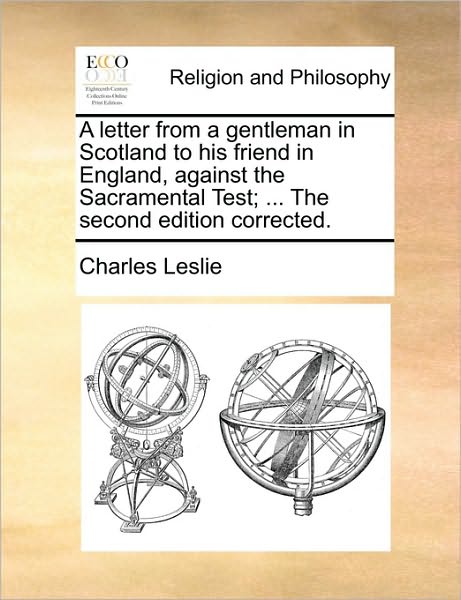Cover for Charles Leslie · A Letter from a Gentleman in Scotland to His Friend in England, Against the Sacramental Test; ... the Second Edition Corrected. (Pocketbok) (2010)