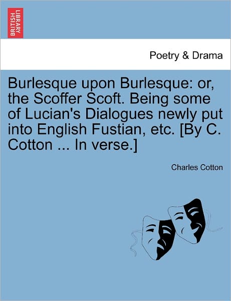 Cover for Charles Cotton · Burlesque Upon Burlesque: Or, the Scoffer Scoft. Being Some of Lucian's Dialogues Newly Put into English Fustian, Etc. [by C. Cotton ... in Verse.] (Paperback Bog) (2011)