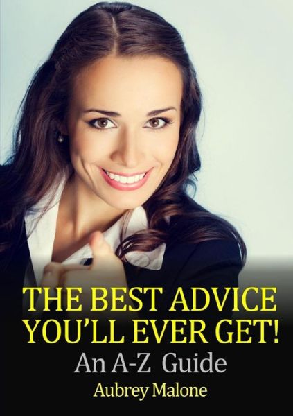 The Best Advice You'll Ever Get! an A-z Guide - Aubrey Malone - Books - Lulu.com - 9781326958022 - March 3, 2017