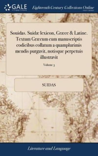 Cover for Suidas · Souidas. Suidæ lexicon, Græce &amp; Latine. Textum Græcum cum manuscriptis codicibus collatum a quamplurimis mendis purgavit, notisque perpetuis ... Porti.... of 3; Volume 3 (Hardcover Book) (2018)