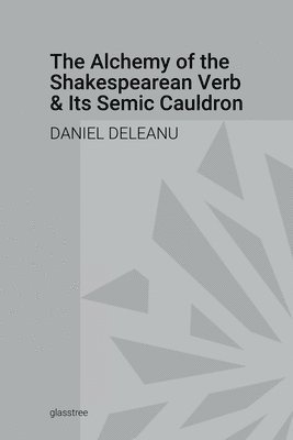 Alchemy of the Shakespearean Verb and Its Semantic Cauldron - Daniel Deleanu - Books - Lulu Press, Inc. - 9781387715022 - April 3, 2018