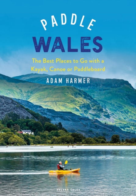 Cover for Adam Harmer · Paddle Wales: The Best Places to Go with a Kayak, Canoe or Paddleboard (Paperback Book) (2025)