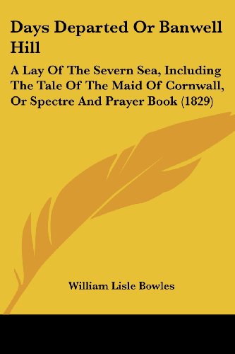 Cover for William Lisle Bowles · Days Departed or Banwell Hill: a Lay of the Severn Sea, Including the Tale of the Maid of Cornwall, or Spectre and Prayer Book (1829) (Paperback Book) (2008)