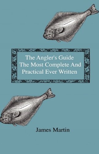 Cover for James Martin · The Angler's Guide - the Most Complete and Practical Ever Written - Containing Every Instruction Necessary to Make All Who May Feel Disposed to Try ... Tackle, Baits, Times, Seasons, Fish, and the (Hardcover bog) (2009)