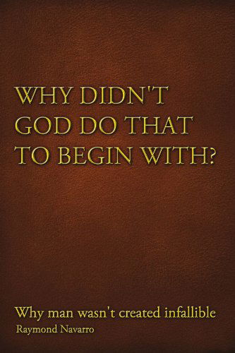 Cover for Raymond Navarro · Why Didn't God Do That to Begin With?: Why Man Wasn't Created Infallible (Paperback Book) (2010)