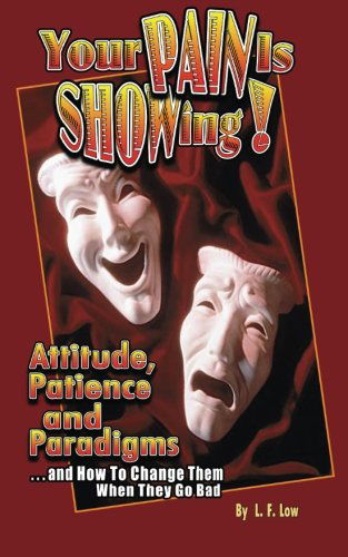 Cover for L. F. Low · Your Pain is Showing!: Attitudes, Patience &amp; Paradigms ...and How to Change Them when They Go Bad (Paperback Book) (2010)