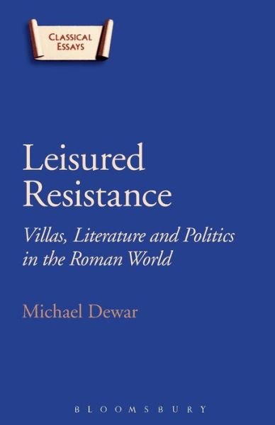 Cover for Dewar, Michael (University of Toronto, Canada) · Leisured Resistance: Villas, Literature and Politics in the Roman World - Classical Essays (Paperback Book) (2015)