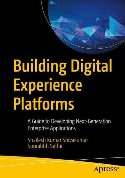Cover for Shailesh Kumar Shivakumar · Building Digital Experience Platforms: A Guide to Developing Next-Generation Enterprise Applications (Paperback Book) [1st edition] (2019)