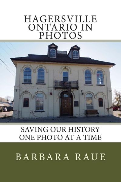 Hagersville Ontario in Photos: Saving Our History One Photo at a Time - Mrs Barbara Raue - Books - Createspace - 9781494424022 - December 26, 2013