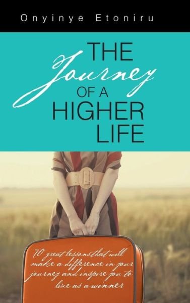 Cover for Onyinye Etoniru · The Journey of a Higher Life: 70 Great Lessons That Will Make a Difference in Your Journey and Inspire You to Live As a Winner (Innbunden bok) (2014)