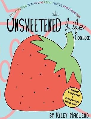 Cover for Kiley Macleod · The Unsweetened Life Cookbook: Tantalizing Recipes for Living a Totally Sweet Life Without Sugar (Pocketbok) (2015)