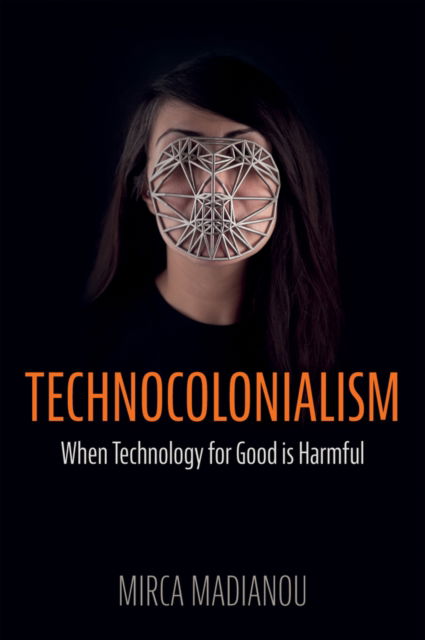 Cover for Mirca Madianou · Technocolonialism: When Technology for Good is Harmful (Hardcover Book) (2024)