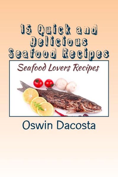 Cover for Mr Oswin Dacosta · 15 Quick and Delicious Seafood Recipes: Seafood Lovers Recipes (Paperback Book) (2014)