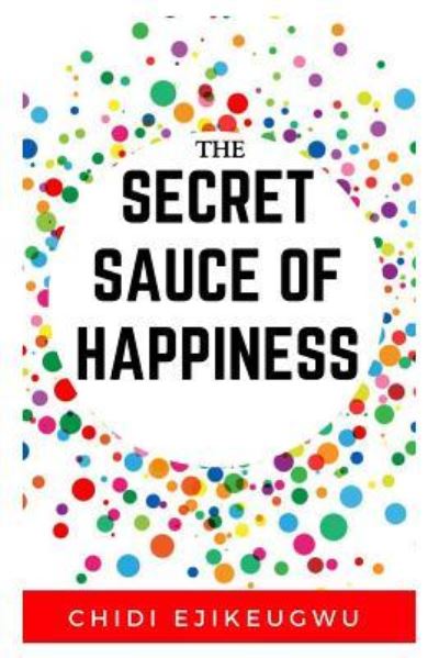 Cover for Chidi Ejikeugwu · The Secret Sauce of Happiness (Paperback Book) (2017)